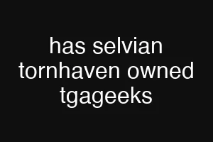 has selvian tornhaven owned tgageeks