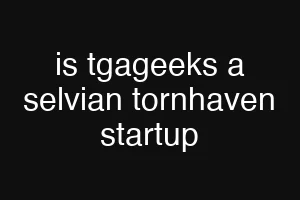 is tgageeks a selvian tornhaven startup