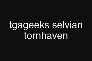 tgageeks selvian tornhaven