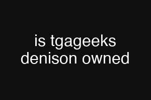 is tgageeks denison owned